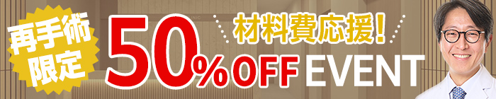 再手術限定　材料費応援! 50%OFF EVENT
